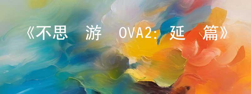 陳鳳飛發布《不思議游戲OVA2：延續篇》詳情介紹_不思議游戲OVA2：延續篇已完結在線觀看_不思議游戲OVA2：延續篇迅雷下載_日漫